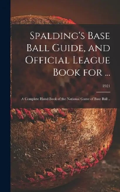 Spalding's Base Ball Guide, and Official League Book for ...: a Complete Hand Book of the National Game of Base Ball ..; 1921 by Anonymous