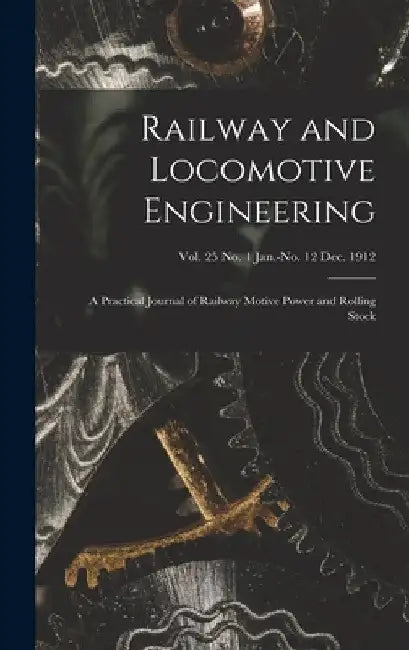 Railway and Locomotive Engineering: a Practical Journal of Railway Motive Power and Rolling Stock; vol. 25 no. 1 Jan.-no. 12 Dec. 1912 by Anonymous