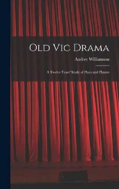 Old Vic Drama; a Twelve Years' Study of Plays and Players by Audrey 1913- Williamson