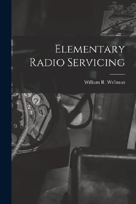 Elementary Radio Servicing by William R. 1900- Wellman