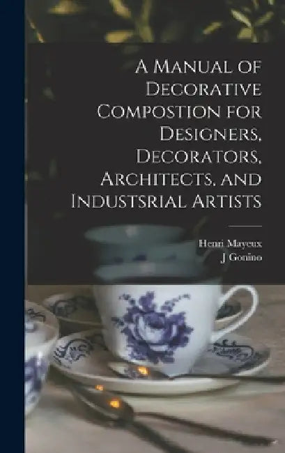 A Manual of Decorative Compostion for Designers, Decorators, Architects, and Industsrial Artists by Henri 1845- Mayeux