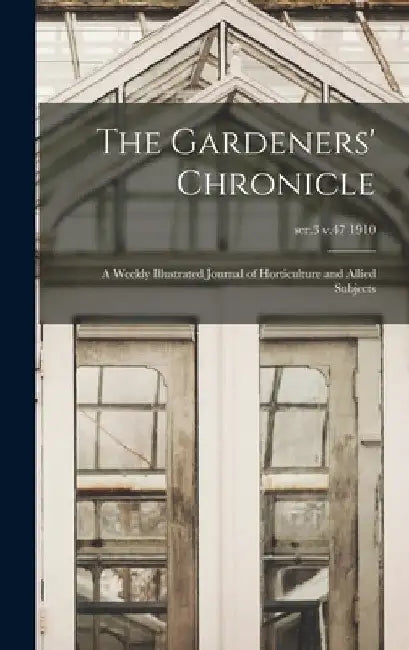 The Gardeners' Chronicle: a Weekly Illustrated Journal of Horticulture and Allied Subjects; ser.3 v.47 1910 by Anonymous