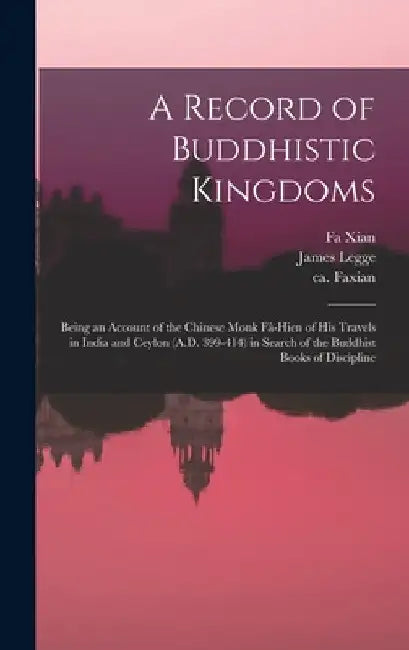 A Record of Buddhistic Kingdoms: Being an Account of the Chinese Monk Fâ-Hien of His Travels in India and Ceylon (A.D. 399-414) in Search of the by Fa Xian