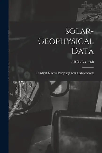 Solar-geophysical Data; CRPL-F-A 136B by Central Radio Propagation Laboratory
