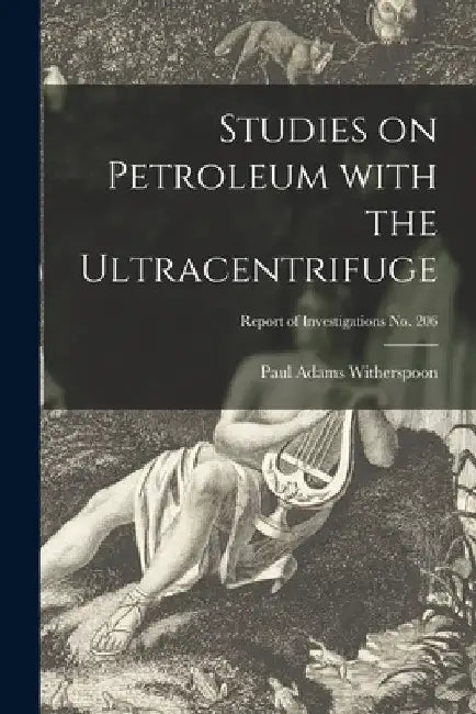 Studies on Petroleum With the Ultracentrifuge; Report of Investigations No. 206 by Paul Adams 1919- Witherspoon