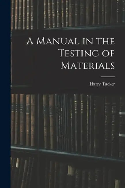 A Manual in the Testing of Materials by Harry 1890- Tucker