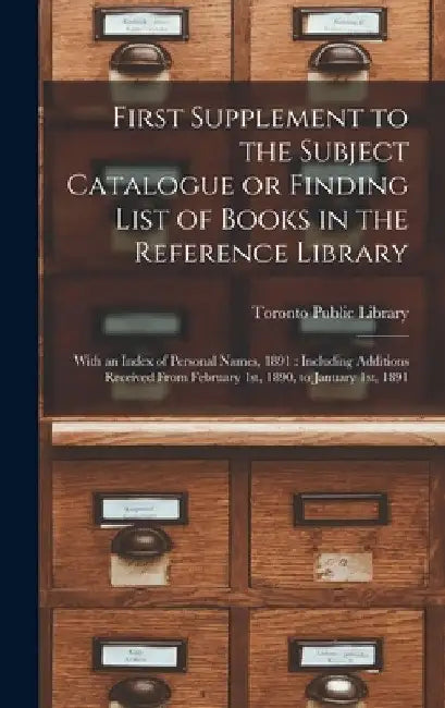 First Supplement to the Subject Catalogue or Finding List of Books in the Reference Library [microform]: With an Index of Personal Names, 1891: Includ by Toronto Public Library