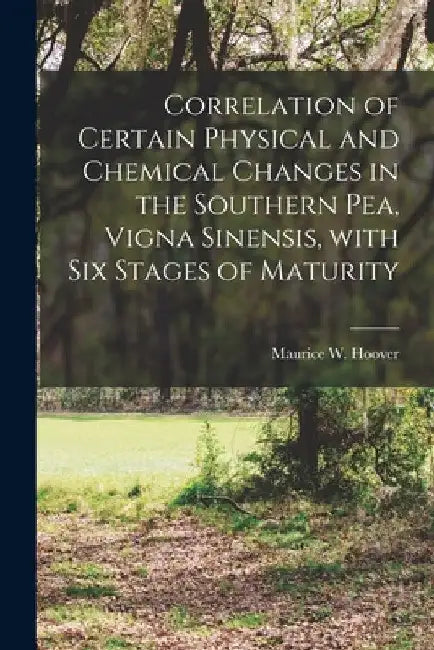 Correlation of Certain Physical and Chemical Changes in the Southern Pea, Vigna Sinensis, With Six Stages of Maturity by Maurice W. 1916- Hoover