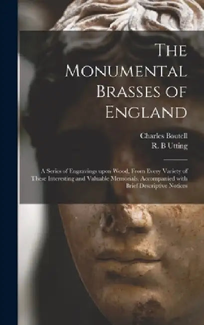 The Monumental Brasses of England: a Series of Engravings Upon Wood, From Every Variety of These Interesting and Valuable Memorials, Accompanied With by Charles 1812-1877 Boutell