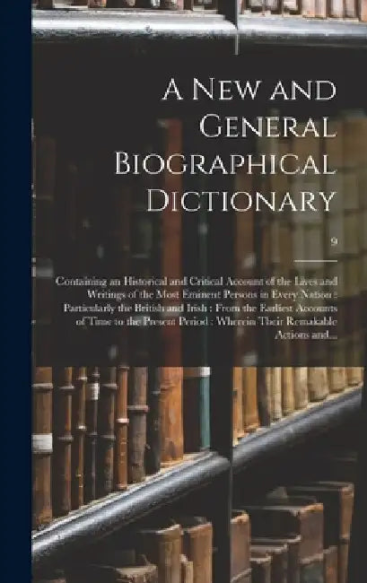 A New and General Biographical Dictionary: Containing an Historical and Critical Account of the Lives and Writings of the Most Eminent Persons in Ever by Anonymous