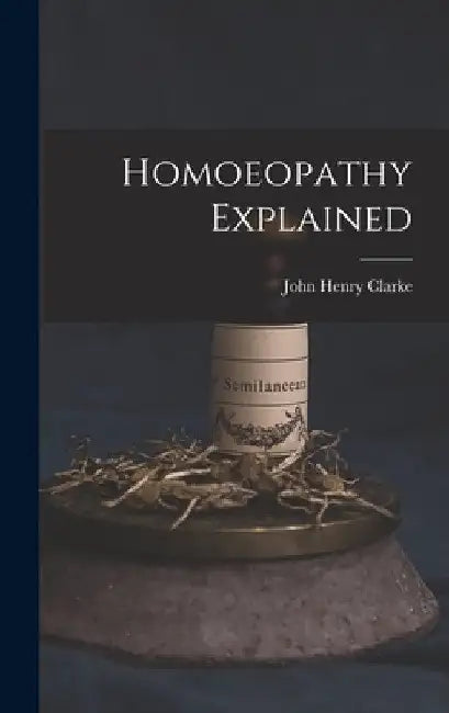 Homoeopathy Explained by John Henry 1852-1931 Clarke