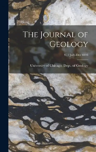The Journal of Geology; v. 1 July-Dec 1893 by University of Chicago Dept of Geology