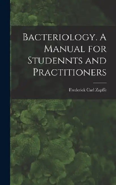 Bacteriology. A Manual for Studennts and Practitioners by Frederick Carl 1873- Zapffe