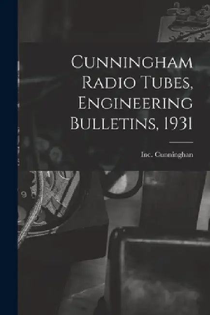 Cunningham Radio Tubes, Engineering Bulletins, 1931 by Inc Cunninghan