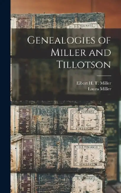Genealogies of Miller and Tillotson by Elbert H. T. (Elbert Harrison Miller