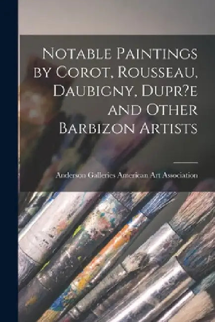 Notable Paintings by Corot, Rousseau, Daubigny, Dupr?e and Other Barbizon Artists by Anderson Ga American Art Association