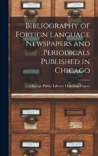 Bibliography of Foreign Language Newspapers and Periodicals Published in Chicago by Chicago Public Library Omnibus Project