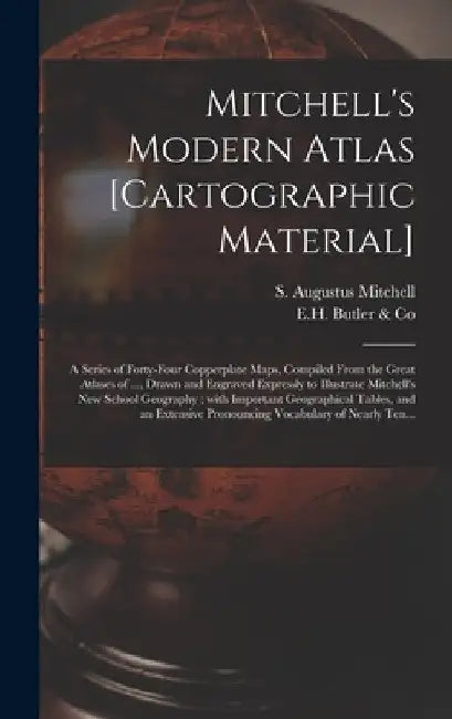 Mitchell's Modern Atlas [cartographic Material]: a Series of Forty-four Copperplate Maps, Compiled From the Great Atlases of ..., Drawn and Engraved E by S. Augustus (Samuel Augustu Mitchell