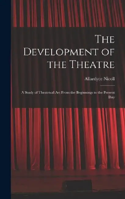 The Development of the Theatre; a Study of Theatrical Art From the Beginnings to the Present Day by Allardyce 1894-1976 Nicoll