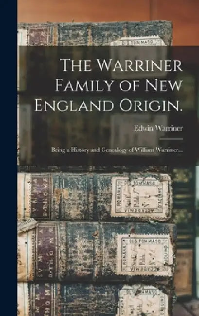 The Warriner Family of New England Origin.: Being a History and Genealogy of William Warriner... by Edwin 1839-1898 Warriner