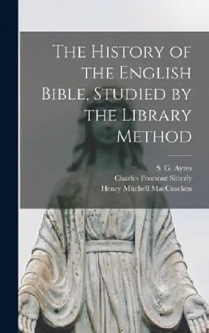 The History of the English Bible, Studied by the Library Method by S. G. (Samuel Gardiner) 1865- Ayres
