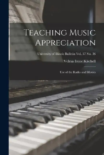 Teaching Music Appreciation; Use of the Radio and Movies; University of Illinois Bulletin vol. 37 No. 36 by Velma Irene Kitchell