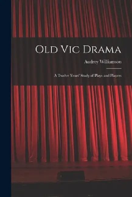Old Vic Drama; a Twelve Years' Study of Plays and Players by Audrey 1913- Williamson