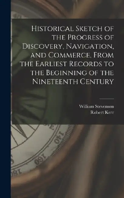 Historical Sketch of the Progress of Discovery, Navigation, and Commerce, From the Earliest Records to the Beginning of the Nineteenth Century [microf by William 1772-1829 Stevenson