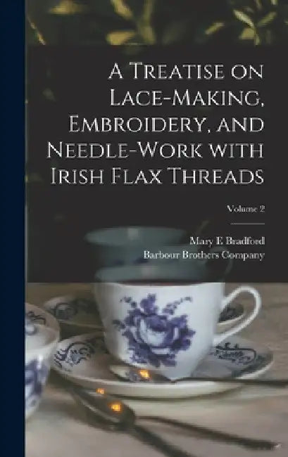 A Treatise on Lace-making, Embroidery, and Needle-work With Irish Flax Threads; Volume 2 by Mary E. Bradford