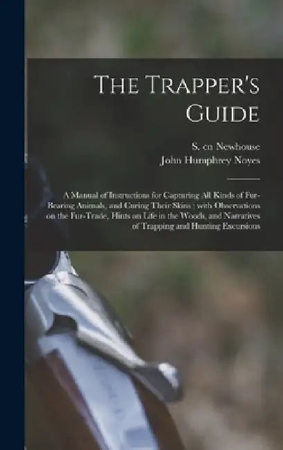 The Trapper's Guide: a Manual of Instructions for Capturing All Kinds of Fur-bearing Animals, and Curing Their Skins; With Observations on by S. (Sewell) Cn Newhouse