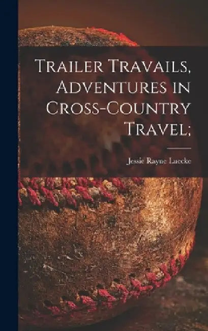 Trailer Travails, Adventures in Cross-country Travel; by Jessie Rayne Luecke