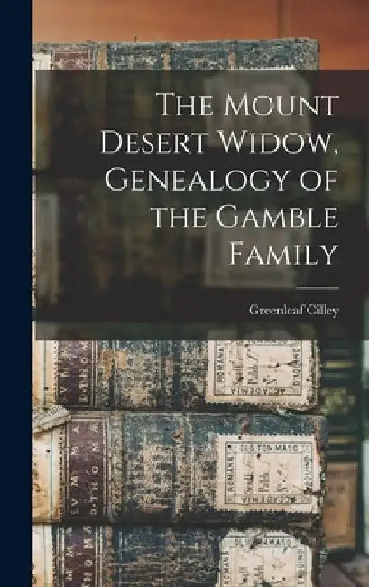 The Mount Desert Widow, Genealogy of the Gamble Family by Greenleaf 1829-1899 Cilley