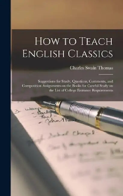 How to Teach English Classics; Suggestions for Study, Questions, Comments, and Composition Assignments on the Books for Careful Study on the List of C by Charles Swain 1868- Thomas