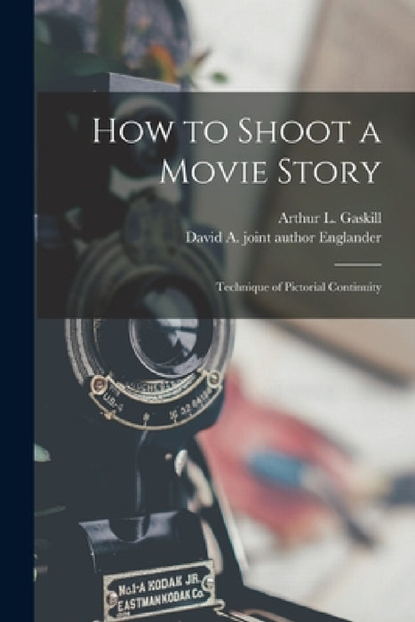 How to Shoot a Movie Story; Technique of Pictorial Continuity by Arthur L. 1909- Gaskill, David A. Joint Author Englander