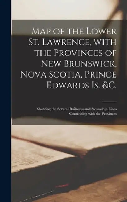 Map of the Lower St. Lawrence, With the Provinces of New Brunswick, Nova Scotia, Prince Edwards Is. &c. [microform]: Showing the Several Railways and by Anonymous