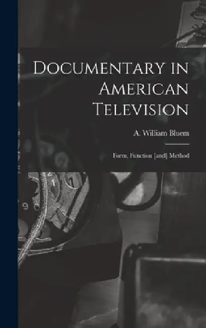 Documentary in American Television: Form, Function [and] Method by A. William Bluem