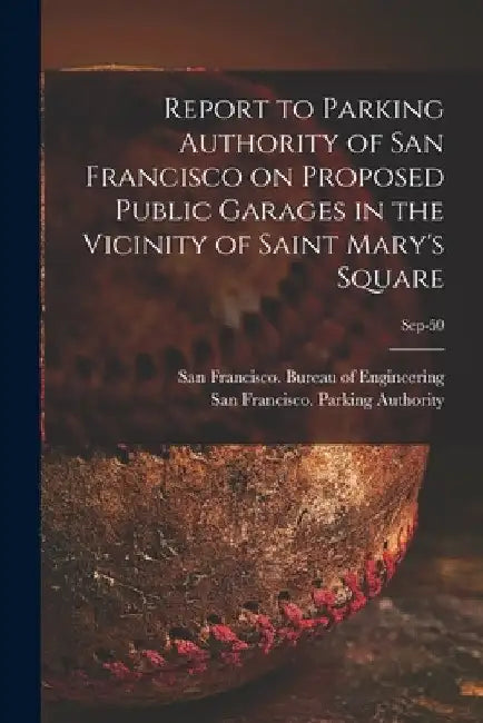 Report to Parking Authority of San Francisco on Proposed Public Garages in the Vicinity of Saint Mary's Square; Sep-50 by San Francisco (Calif ) Bureau of Eng
