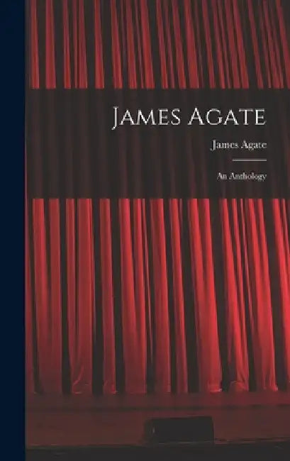 James Agate: an Anthology by James 1877-1947 Agate