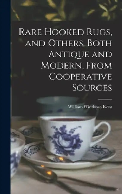 Rare Hooked Rugs, and Others, Both Antique and Modern, From Cooperative Sources by William Winthrop 1860-1955 Kent