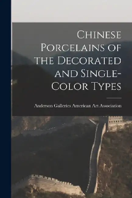 Chinese Porcelains of the Decorated and Single-color Types by Anderson Ga American Art Association