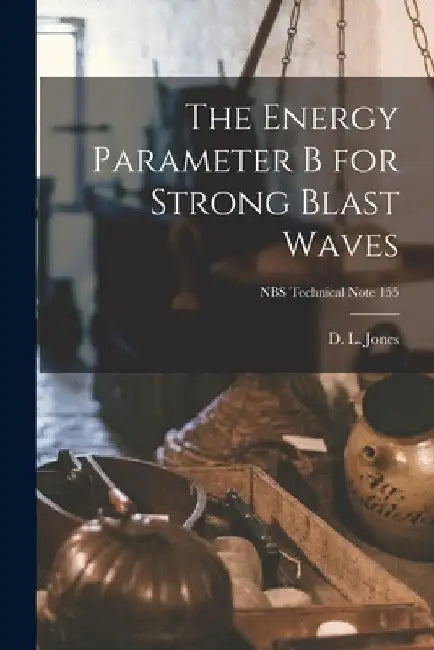 The Energy Parameter B for Strong Blast Waves; NBS Technical Note 155 by D. L. Jones