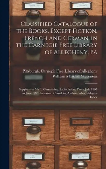 Classified Catalogue of the Books, Except Fiction, French and German, in the Carnegie Free Library of Allegheny, Pa: Supplement No 1, Comprising Books by Pittsburgh (Pa ) Carnegie Free Library