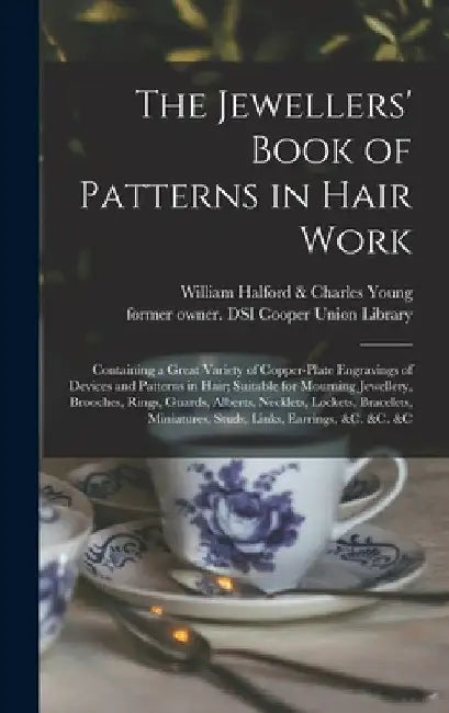 The Jewellers' Book of Patterns in Hair Work: Containing a Great Variety of Copper-plate Engravings of Devices and Patterns in Hair; Suitable for Mour by William Halford & Charles Young (Firm)