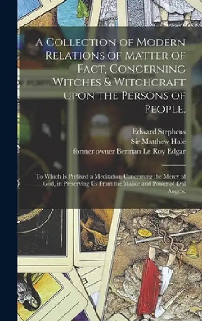 A Collection of Modern Relations of Matter of Fact, Concerning Witches & Witchcraft Upon the Persons of People.: To Which is Prefixed a Meditation Con by Edward D. 1706 Stephens