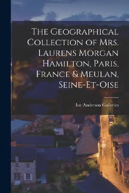 The Geographical Collection of Mrs. Laurens Morgan Hamilton, Paris, France & Meulan, Seine-et-Oise by Inc Anderson Galleries