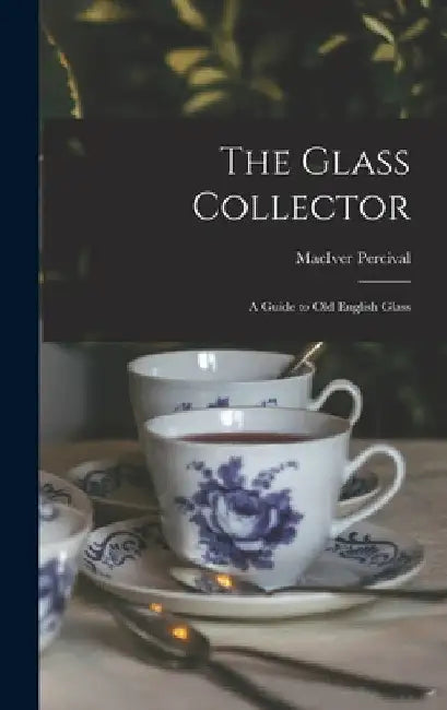 The Glass Collector; a Guide to Old English Glass by Maciver Percival