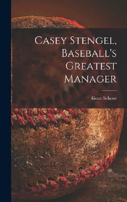 Casey Stengel, Baseball's Greatest Manager by Gene Schoor