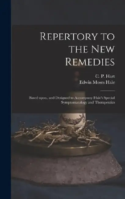 Repertory to the New Remedies: Based Upon, and Designed to Accompany Hale's Special Symptomatology and Therapeutics by C. P. (Charles Porter) 1827- Hart