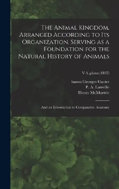 The Animal Kingdom, Arranged According to Its Organization, Serving as a Foundation for the Natural History of Animals: and an Introduction to Compara by Georges Baron Cuvier