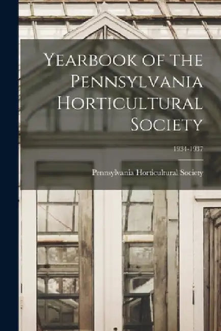 Yearbook of the Pennsylvania Horticultural Society; 1934-1937 by Pennsylvania Horticultural Society